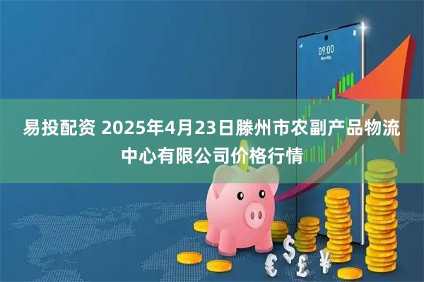 易投配资 2025年4月23日滕州市农副产品物流中心有限公司价格行情