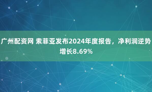 广州配资网 索菲亚发布2024年度报告，净利润逆势增长8.69%