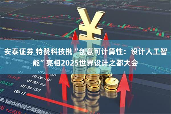 安泰证券 特赞科技携“创意可计算性：设计人工智能”亮相2025世界设计之都大会