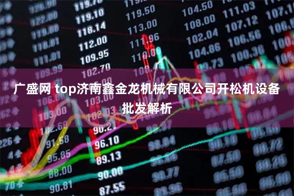 广盛网 top济南鑫金龙机械有限公司开松机设备批发解析