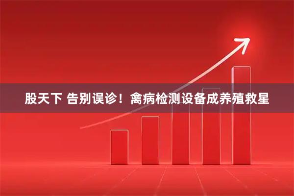 股天下 告别误诊！禽病检测设备成养殖救星