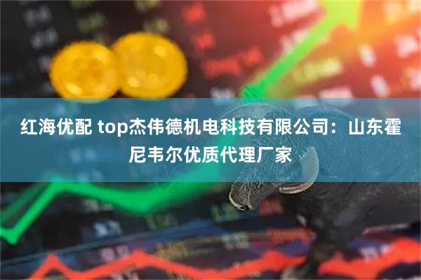 红海优配 top杰伟德机电科技有限公司：山东霍尼韦尔优质代理厂家