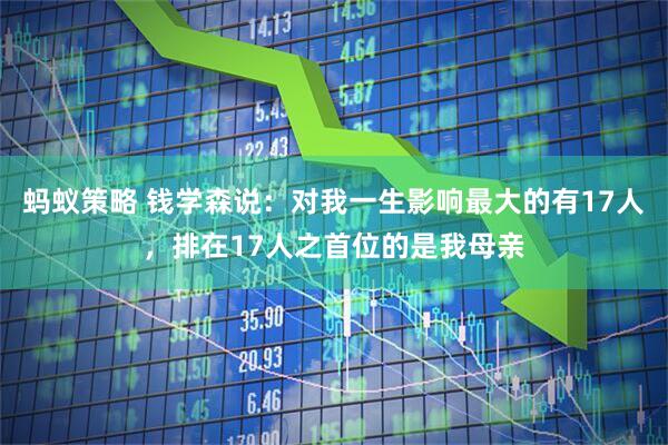 蚂蚁策略 钱学森说：对我一生影响最大的有17人，排在17人之首位的是我母亲