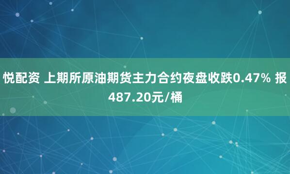 悦配资 上期所原油期货主力合约夜盘收跌0.47% 报487.20元/桶