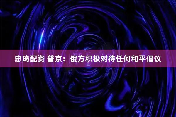 忠琦配资 普京：俄方积极对待任何和平倡议