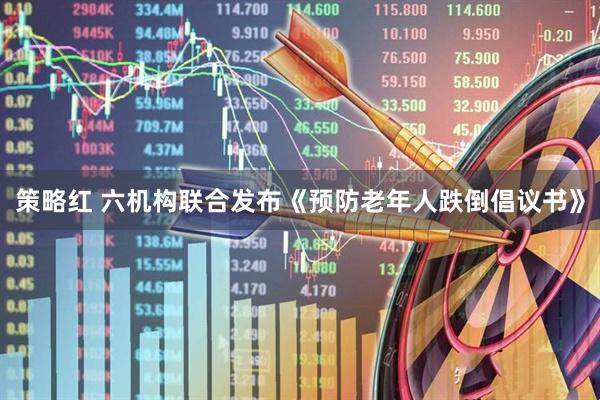 策略红 六机构联合发布《预防老年人跌倒倡议书》
