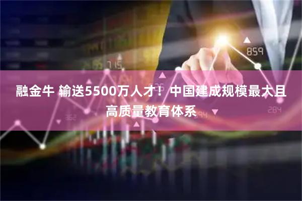 融金牛 输送5500万人才！中国建成规模最大且高质量教育体系