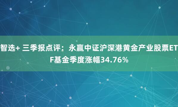 智选+ 三季报点评：永赢中证沪深港黄金产业股票ETF基金季度涨幅34.76%
