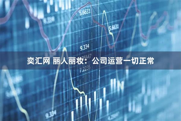 奕汇网 丽人丽妆：公司运营一切正常