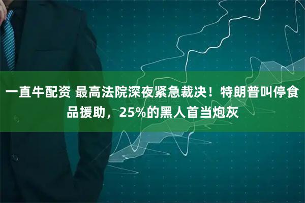 一直牛配资 最高法院深夜紧急裁决！特朗普叫停食品援助，25%的黑人首当炮灰