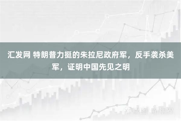 汇发网 特朗普力挺的朱拉尼政府军，反手袭杀美军，证明中国先见之明