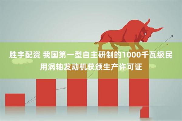 胜宇配资 我国第一型自主研制的1000千瓦级民用涡轴发动机获颁生产许可证