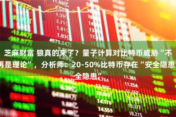 芝麻财富 狼真的来了？量子计算对比特币威胁“不再是理论”，分析师：20-50%比特币存在“安全隐患”