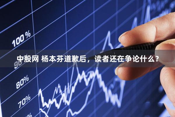 中股网 杨本芬道歉后，读者还在争论什么？