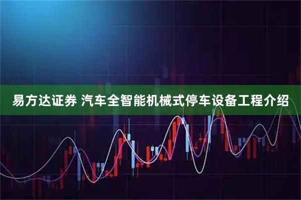 易方达证券 汽车全智能机械式停车设备工程介绍